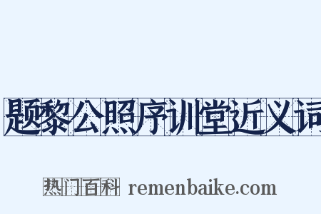 题黎公照序训堂近义词是什么意思的图片